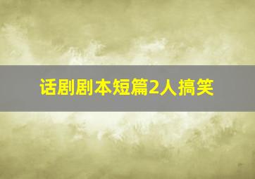 话剧剧本短篇2人搞笑