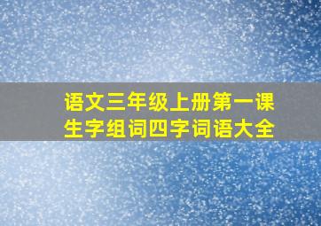 语文三年级上册第一课生字组词四字词语大全