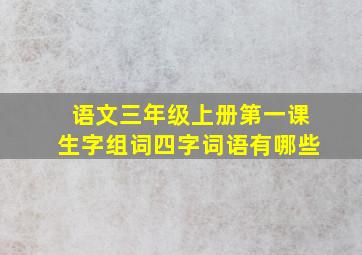 语文三年级上册第一课生字组词四字词语有哪些