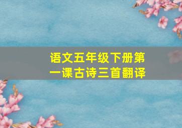 语文五年级下册第一课古诗三首翻译