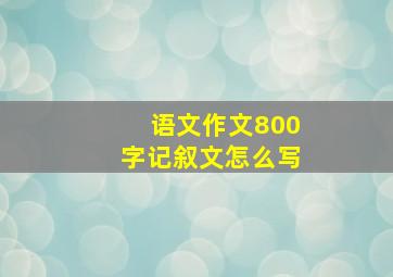 语文作文800字记叙文怎么写