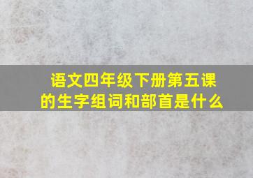 语文四年级下册第五课的生字组词和部首是什么