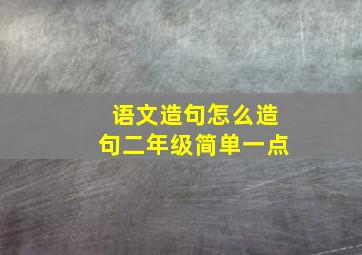 语文造句怎么造句二年级简单一点