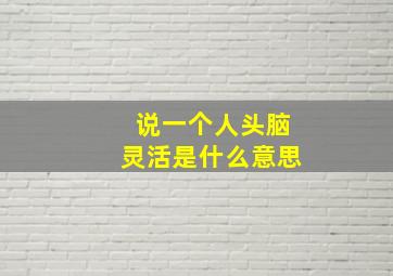 说一个人头脑灵活是什么意思