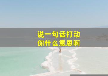 说一句话打动你什么意思啊