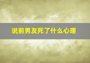 说前男友死了什么心理