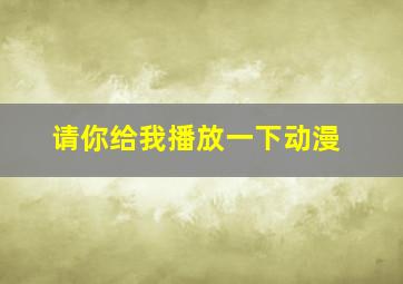 请你给我播放一下动漫