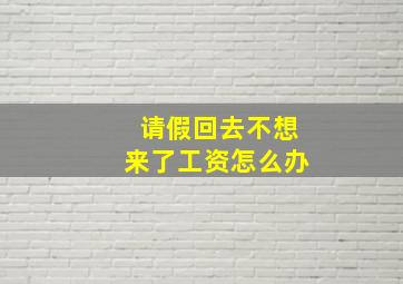 请假回去不想来了工资怎么办