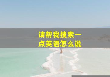 请帮我搜索一点英语怎么说