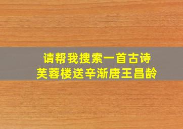 请帮我搜索一首古诗芙蓉楼送辛渐唐王昌龄