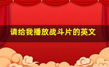 请给我播放战斗片的英文