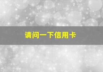 请问一下信用卡