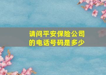 请问平安保险公司的电话号码是多少