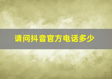 请问抖音官方电话多少