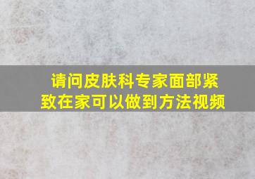 请问皮肤科专家面部紧致在家可以做到方法视频