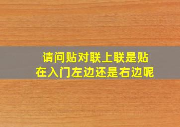 请问贴对联上联是贴在入门左边还是右边呢