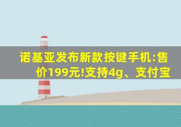 诺基亚发布新款按键手机:售价199元!支持4g、支付宝