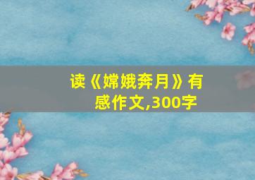 读《嫦娥奔月》有感作文,300字