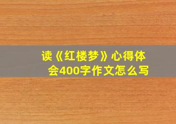 读《红楼梦》心得体会400字作文怎么写