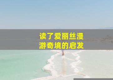 读了爱丽丝漫游奇境的启发