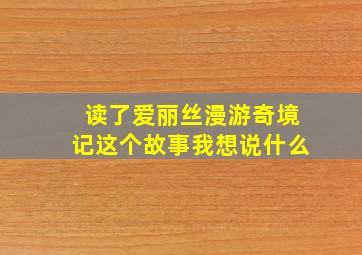 读了爱丽丝漫游奇境记这个故事我想说什么