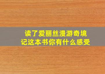 读了爱丽丝漫游奇境记这本书你有什么感受