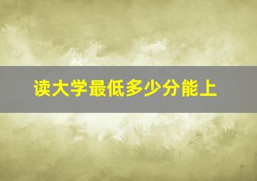 读大学最低多少分能上