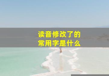 读音修改了的常用字是什么