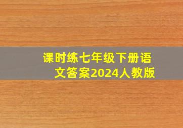 课时练七年级下册语文答案2024人教版