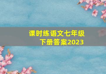 课时练语文七年级下册答案2023