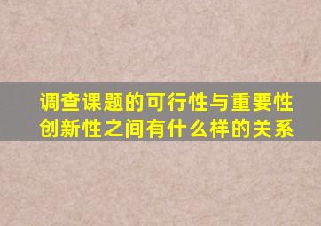 调查课题的可行性与重要性创新性之间有什么样的关系