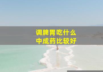 调脾胃吃什么中成药比较好