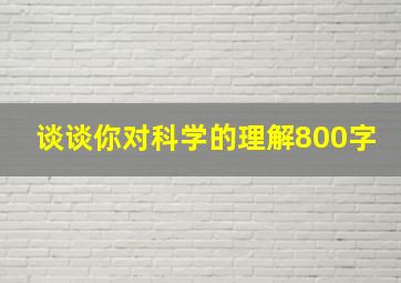 谈谈你对科学的理解800字