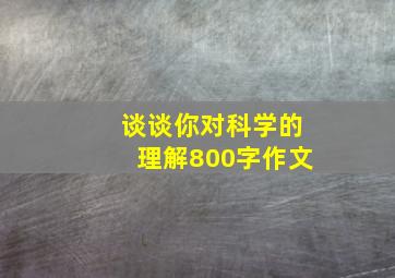 谈谈你对科学的理解800字作文