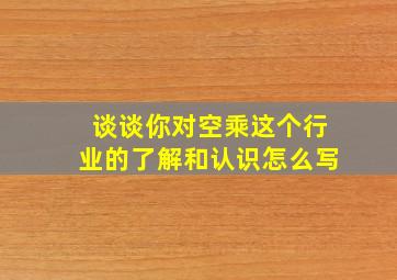 谈谈你对空乘这个行业的了解和认识怎么写