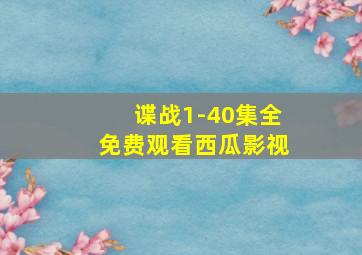 谍战1-40集全免费观看西瓜影视