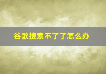 谷歌搜索不了了怎么办