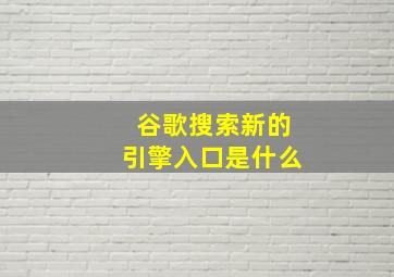 谷歌搜索新的引擎入口是什么