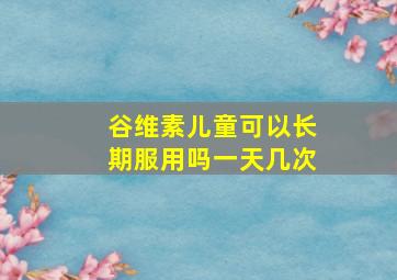 谷维素儿童可以长期服用吗一天几次