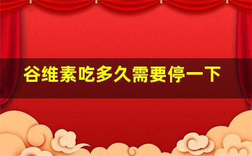 谷维素吃多久需要停一下