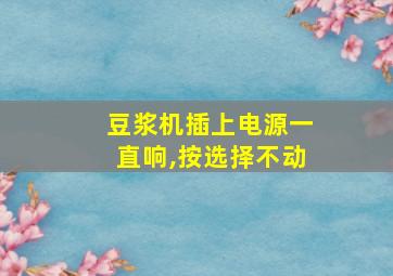 豆浆机插上电源一直响,按选择不动