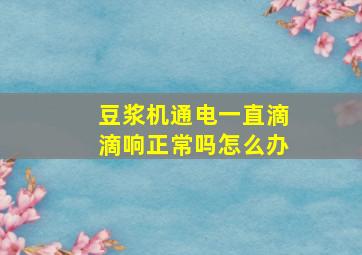 豆浆机通电一直滴滴响正常吗怎么办