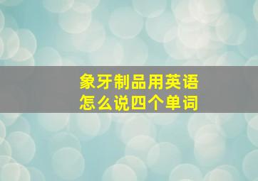 象牙制品用英语怎么说四个单词