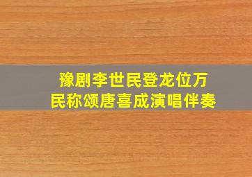 豫剧李世民登龙位万民称颂唐喜成演唱伴奏