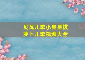 贝瓦儿歌小星星拔萝卜儿歌视频大全