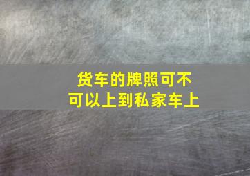 货车的牌照可不可以上到私家车上