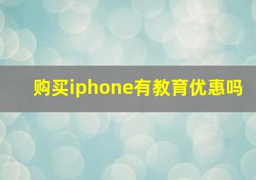 购买iphone有教育优惠吗