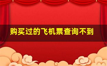 购买过的飞机票查询不到