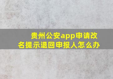 贵州公安app申请改名提示退回申报人怎么办