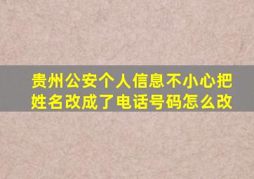 贵州公安个人信息不小心把姓名改成了电话号码怎么改